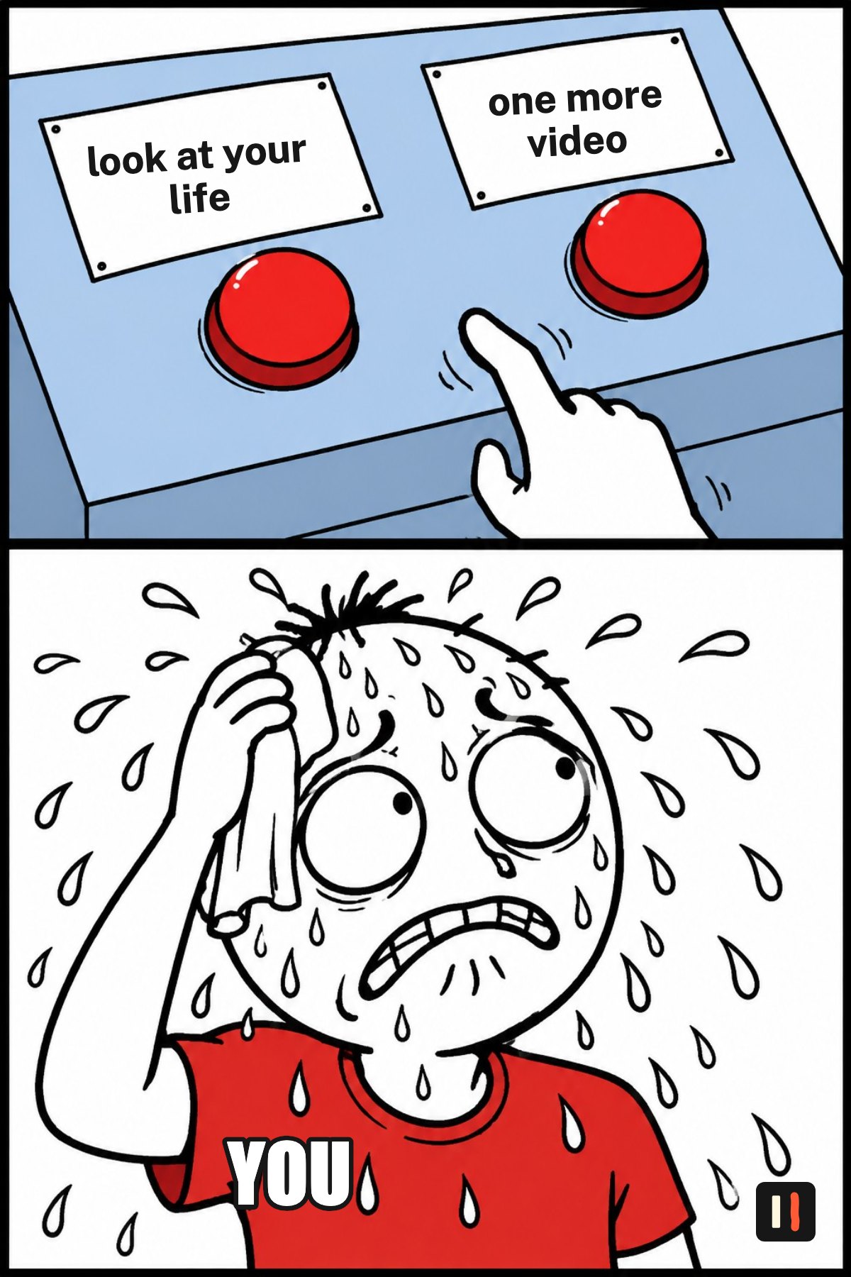 Two buttons meme: look at your life, or one more video, and you, sweating over the choice.